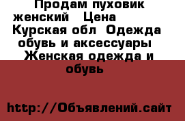 Продам пуховик женский › Цена ­ 3 000 - Курская обл. Одежда, обувь и аксессуары » Женская одежда и обувь   
